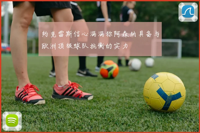 约克雷斯信心满满称阿森纳具备与欧洲顶级球队抗衡的实力