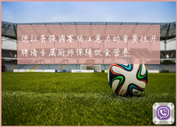 德拉普强调赛场注意力的重要性并聘请专属厨师保障饮食营养
