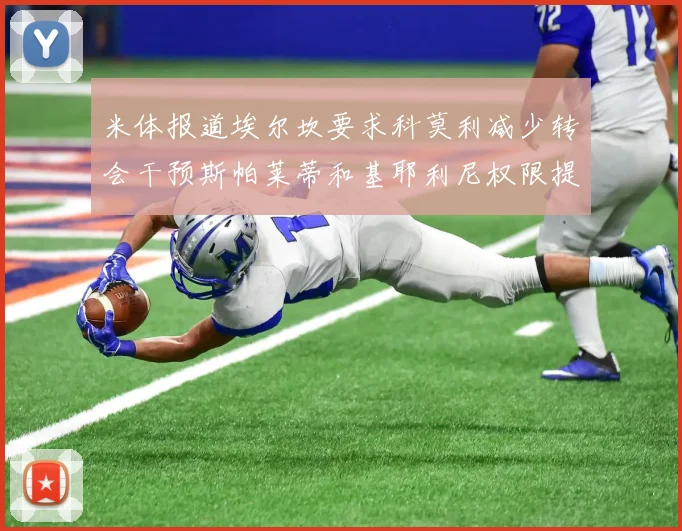 米体报道埃尔坎要求科莫利减少转会干预斯帕莱蒂和基耶利尼权限提升