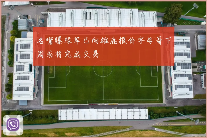 名嘴曝绿军已向雄鹿报价字母哥下周或将完成交易