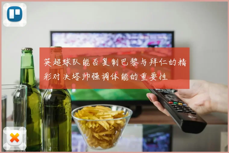 英超球队能否复制巴黎与拜仁的精彩对决塔帅强调体能的重要性